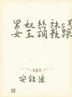 男奴丝袜s圣水女王调教踩踏