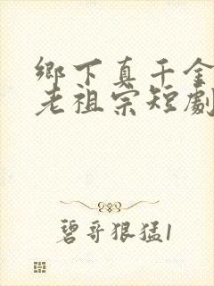 乡下真千金竟是老祖宗短剧视频