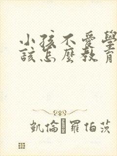 小孩不爱学习应该怎么教育