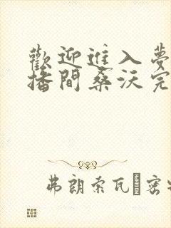 欢迎进入梦魇直播间桑沃完本