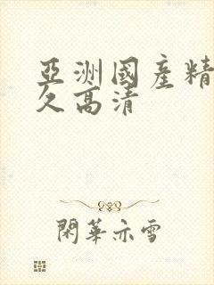 亚洲国产精品久久高清