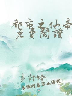 都市之仙帝归来 免费阅读