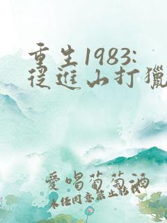 重生1983:从进山打猎开始逆袭全