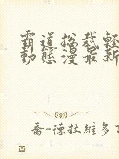 霸道总裁轻点爱动态漫最新一集免费观看