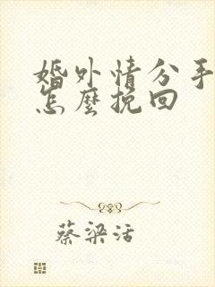 婚外情分手男人怎么挽回