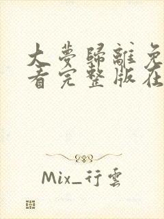 大梦归离免费观看完整版在线全集