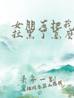 女朋友把我微信拉黑了怎么挽回