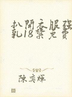 扒开衣服强摸双乳18禁免费视频