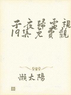 子夜归电视剧第19集免费观看