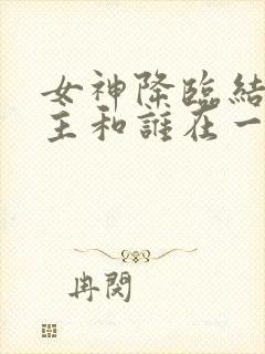 女神降临结局女主和谁在一起了