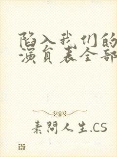 陷入我们的热恋演员表全部