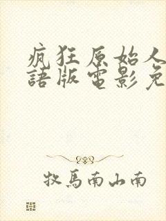 疯狂原始人2国语版电影免费观看