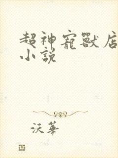 超神宠兽店苏平小说