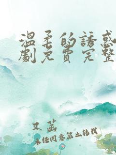 温柔的诱惑电视剧免费完整版温柔的谎言