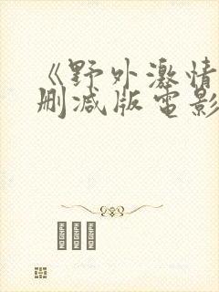 《野外激情》无删减版电影