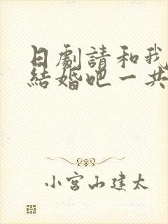 日剧请和我老公结婚吧一共多少集