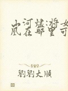 山河烬:将女为凰在哪里可以看