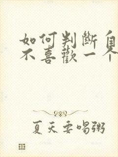 如何判断自己喜不喜欢一个人