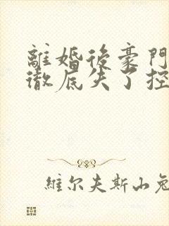 离婚后豪门前夫彻底失了控最新章节列表最