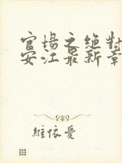 官场之绝对权力安江最新章节更新时间