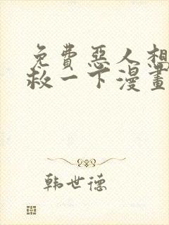 免费恶人想要抢救一下漫画在线看