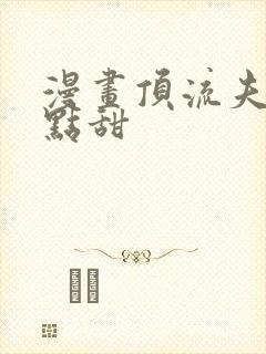 漫画顶流夫妇有点甜