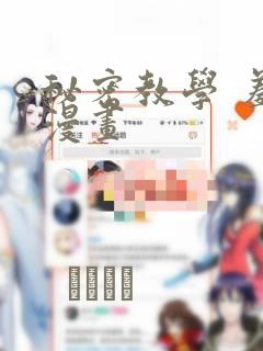 秘密教学 羞羞漫画：结局+番外