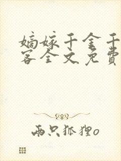 嫡嫁千金千山茶客全文免费阅读txt