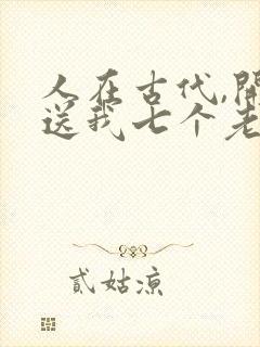 人在古代,开局送我七个老婆阅读全文