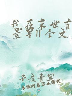 我在末世有套房晨星ll 全文免费阅读