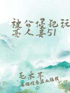 被公侵犯玩弄漂亮人妻51