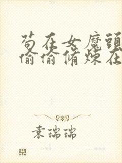 苟在女魔头身边偷偷修炼在线