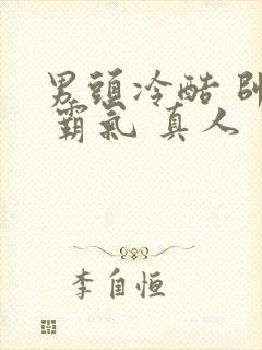 男头冷酷 帅气 霸气 真人