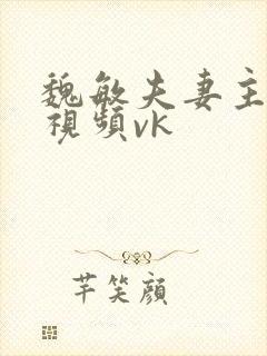 魏敏夫妻主调教视频vk