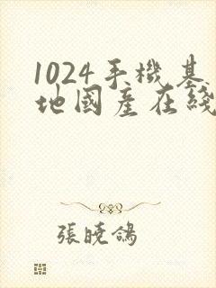 1024手机基地国产在线视频