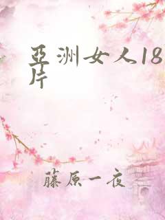 亚洲女人18毛片
