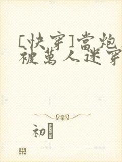 [快穿]当炮灰被万人迷穿了