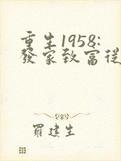 重生1958:发家致富从南锣鼓巷开始完结版