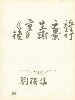 《重生之将门毒后》谢景行&沈娇娇