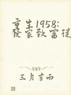 重生1958:发家致富从南锣鼓巷开始全文版