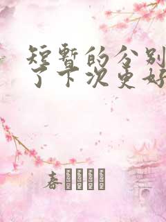 短暂的分别是为了下次更好的相遇