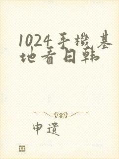 1024手机基地看日韩