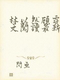 林以然顾霆川全文阅读最新章节