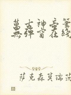 万古神帝笔趣阁无弹窗在线阅读