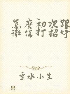 怎么初次跟老师微信打招呼