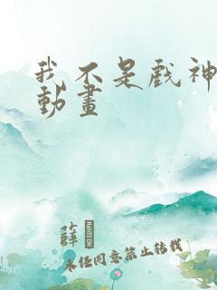 我不是戏神沙雕动画