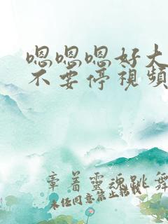 嗯嗯嗯好大好爽不要停视频