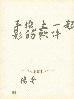 手机上一起看电影的软件