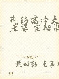 我的高冷大小姐老婆 完结版