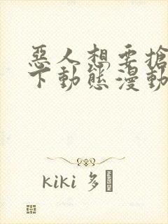 恶人想要抢救一下动态漫动画片在线观看